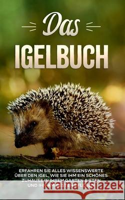 Das Igelbuch: Erfahren Sie alles Wissenswerte über den Igel, wie Sie ihm ein schönes Zuhause in Ihrem Garten bieten und ihn am besten pflegen Lina Kunze 9783753426464 Books on Demand - książka