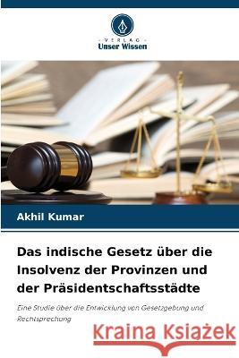 Das indische Gesetz uber die Insolvenz der Provinzen und der Prasidentschaftsstadte Akhil Kumar   9786204567808 International Book Market Service Ltd - książka