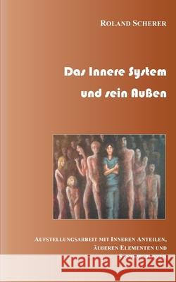 Das innere System und sein Außen: Aufstellungsarbeit mit inneren Anteilen, äußeren Einflüssen und Systemgrenzen Scherer, Roland 9783751913515 Books on Demand - książka