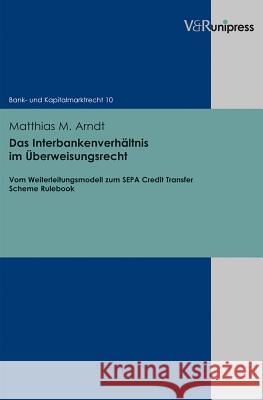 Das Interbankenverhaltnis Im Uberweisungsrecht: Vom Weiterleitungsmodell Zum Sepa Credit Transfer Scheme Rulebook Arndt, Matthias M. 9783847100003 V&R UNIPRESS - książka