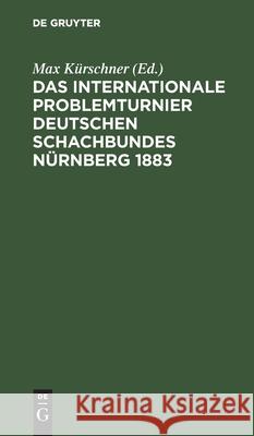 Das Internationale Problemturnier Deutschen Schachbundes Nürnberg 1883: Eine Auswahl Von 118 Der Schönsten Probleme, Nebst Dem Urteil Und Dem Kritischen Bericht Der Preisrichter J Kohtz, C Kockelkorn, Max Kürschner, No Contributor 9783112355374 De Gruyter - książka