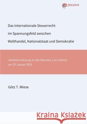 Das Internationale Steuerrecht im Spannungsfeld zwischen Welthandel, Nationalstaat und Demokratie Gotz T. Wiese 9783947664009 Jolisus Verlag - książka