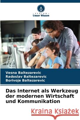 Das Internet als Werkzeug der modernen Wirtschaft und Kommunikation Baltezarevic, Vesna, Baltezarevic, Radoslav, Baltezarevic, Borivoje 9786208846169 Verlag Unser Wissen - książka