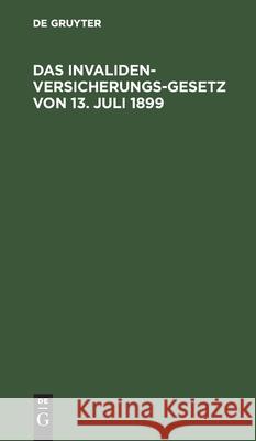 Das Invalidenversicherungsgesetz Von 13. Juli 1899: Handausgabe Mit Anmerkungen Richard Freund, No Contributor 9783112605493 De Gruyter - książka