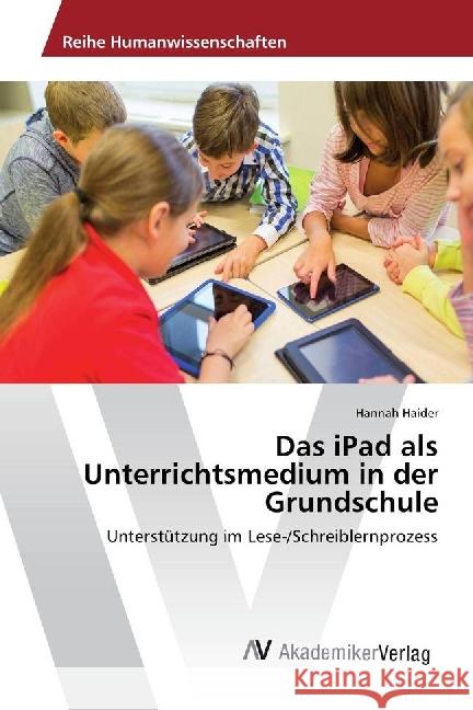 Das iPad als Unterrichtsmedium in der Grundschule : Unterstützung im Lese-/Schreiblernprozess Haider, Hannah 9783330514706 AV Akademikerverlag - książka
