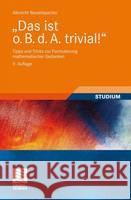 Das Ist O. B. D. A. Trivial!: Tipps Und Tricks Zur Formulierung Mathematischer Gedanken Beutelspacher, Albrecht 9783834807717 Vieweg+Teubner - książka