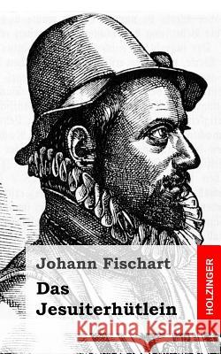 Das Jesuiterhütlein Fischart, Johann 9781482397925 Createspace Independent Publishing Platform - książka