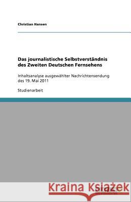 Das journalistische Selbstverständnis des Zweiten Deutschen Fernsehens : Inhaltsanalyse ausgewählter Nachrichtensendung des 19. Mai 2011 Christian Hansen 9783656002765 Grin Verlag - książka