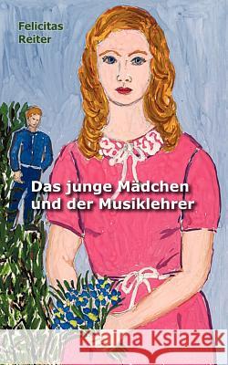 Das junge Mädchen und der Musiklehrer Reiter, Felicitas 9783833406690 Books on Demand - książka