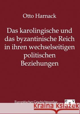 Das Karolingische Und Byzantinische Reich in Ihren Wechselseitigen Politischen Beziehungen Harnack, Otto 9783863822965 Europäischer Geschichtsverlag - książka