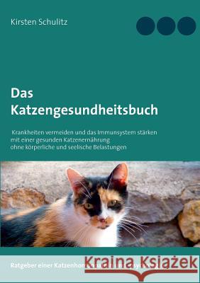 Das Katzengesundheitsbuch: Krankheiten vermeiden und das Immunsystem stärken mit einer gesunden Katzenernährung ohne körperliche und seelische Belastungen Kirsten Schulitz 9783738627459 Books on Demand - książka