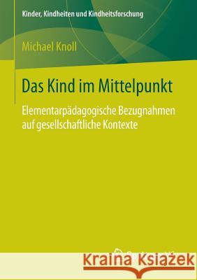 Das Kind Im Mittelpunkt: Elementarpädagogische Bezugnahmen Auf Gesellschaftliche Kontexte Knoll, Michael 9783658134327 Springer vs - książka