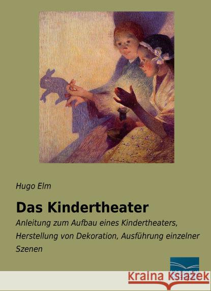 Das Kindertheater : Anleitung zum Aufbau eines Kindertheaters, Herstellung von Dekoration, Ausführung einzelner Szenen Elm, Hugo 9783956929731 Fachbuchverlag-Dresden - książka