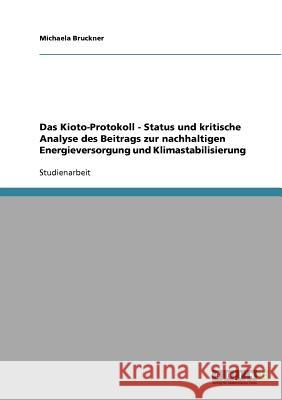 Das Kioto-Protokoll - Status und kritische Analyse des Beitrags zur nachhaltigen Energieversorgung und Klimastabilisierung Michaela Bruckner 9783638710572 Grin Verlag - książka