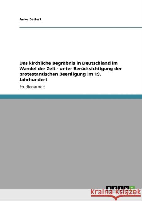 Das kirchliche Begräbnis in Deutschland im Wandel der Zeit - unter Berücksichtigung der protestantischen Beerdigung im 19. Jahrhundert Seifert, Anke 9783640251490 Grin Verlag - książka