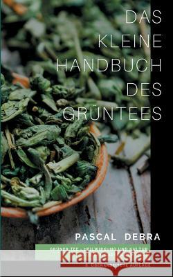 Das kleine Handbuch des Grüntees: Grüner Tee - Heilwirkung und Kultur aus den Gärten der Welt Debra, Pascal 9783833480010 Books on Demand - książka