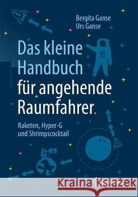 Das Kleine Handbuch Für Angehende Raumfahrer: Raketen, Hyper-G Und Shrimpscocktail Ganse, Bergita 9783662544105 Springer - książka