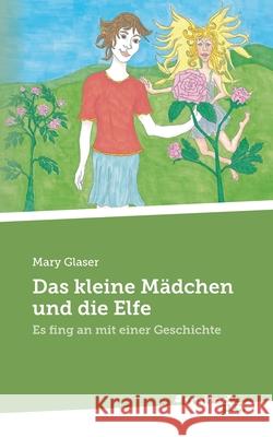 Das kleine Mädchen und die Elfe: Es fing an mit einer Geschichte Mary Glaser 9783710349737 United P.C. Verlag - książka
