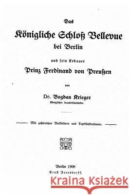 Das Königliche Schloss Bellevue bei Berlin und sein Erbauer, Prinz Ferdinand von Preussen Krieger, Bogdan 9781519692610 Createspace Independent Publishing Platform - książka