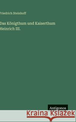 Das K?nigthum und Kaiserthum Heinrich III. Friedrich Steinhoff 9783386140751 Antigonos Verlag - książka