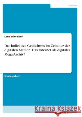 Das kollektive Gedächtnis im Zeitalter der digitalen Medien. Das Internet als digitales Mega-Archiv? Schneider, Lena 9783346273567 Grin Verlag - książka