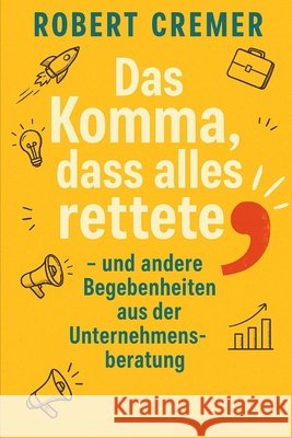 Das Komma, dass alles rettete...: ...und andere Begebenheiten aus der Unternehmensberatung Cremer, Robert 9798297587724 Independently Published - książka