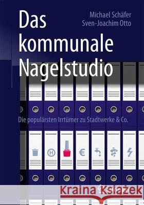 Das Kommunale Nagelstudio: Die Populärsten Irrtümer Zu Stadtwerke & Co. Schäfer, Michael 9783658098711 Springer - książka