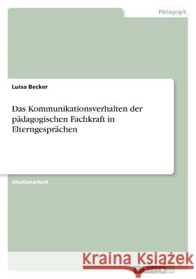 Das Kommunikationsverhalten der p?dagogischen Fachkraft in Elterngespr?chen Luisa Becker 9783346645838 Grin Verlag - książka
