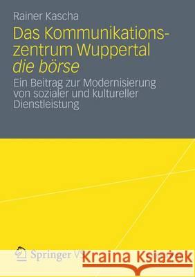 Das Kommunikationszentrum Wuppertal Die Börse: Ein Beitrag Zur Modernisierung Von Sozialer Und Kultureller Dienstleistung Kascha, Rainer 9783531196411 Springer, Berlin - książka