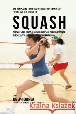 Das komplette Trainings-Workout-Programm zur Forderung der Starke im Squash: Erreiche mehr Kraft, Geschwindigkeit, Agilitat und Ausdauer durch Krafttr Correa (Profi-Sportler Und Trainer), Jos 9781519446466 Createspace - książka