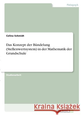 Das Konzept der Bündelung (Stellenwertsystem) in der Mathematik der Grundschule Schmidt, Celina 9783346356628 Grin Verlag - książka