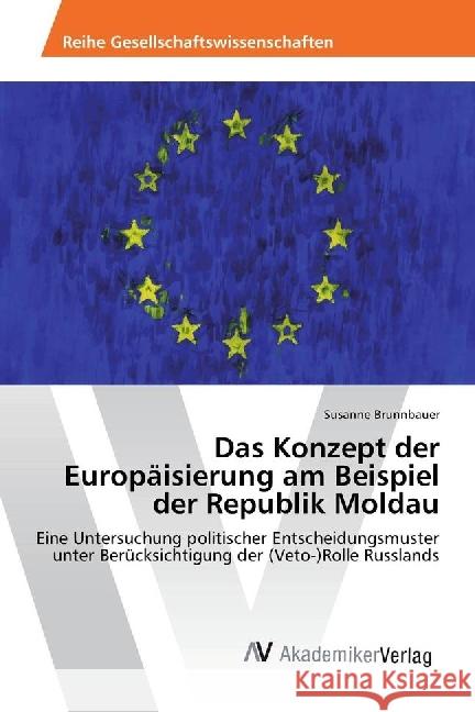 Das Konzept der Europäisierung am Beispiel der Republik Moldau : Eine Untersuchung politischer Entscheidungsmuster unter Berücksichtigung der (Veto-)Rolle Russlands Brunnbauer, Susanne 9786202206297 AV Akademikerverlag - książka