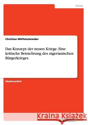 Das Konzept der neuen Kriege. Eine kritische Betrachtung des nigerianischen Bürgerkrieges Christian Wolfelschneider 9783668067332 Grin Verlag - książka