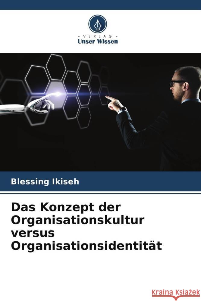 Das Konzept der Organisationskultur versus Organisationsidentität Ikiseh, Blessing 9786204916781 Verlag Unser Wissen - książka