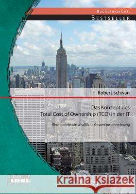 Das Konzept des Total Cost of Ownership (TCO) in der IT: Eine betriebswirtschaftliche Gesamtkostenrechnung Schwan, Robert 9783956842337 Bachelor + Master Publishing - książka