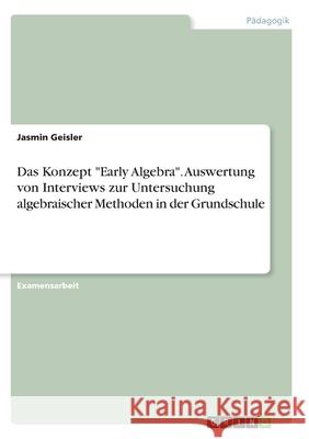 Das Konzept Early Algebra. Auswertung von Interviews zur Untersuchung algebraischer Methoden in der Grundschule Geisler, Jasmin 9783346334688 Grin Verlag - książka