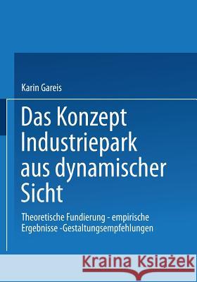 Das Konzept Industriepark Aus Dynamischer Sicht: Theoretische Fundierung -- Empirische Ergebnisse -- Gestaltungsempfehlungen Gareis, Karin 9783824476718 Springer - książka