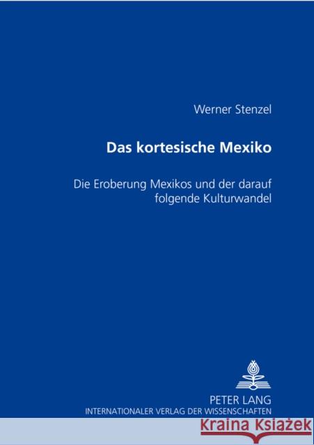 Das Kortesische Mexiko: Die Eroberung Mexikos Und Der Darauf Folgende Kulturwandel Stenzel, Werner 9783631552087 Peter Lang Gmbh, Internationaler Verlag Der W - książka
