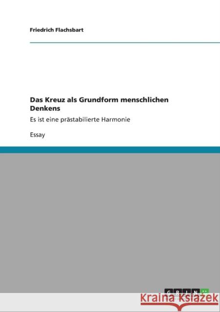 Das Kreuz als Grundform menschlichen Denkens: Es ist eine prästabilierte Harmonie Flachsbart, Friedrich 9783640896820 Grin Verlag - książka