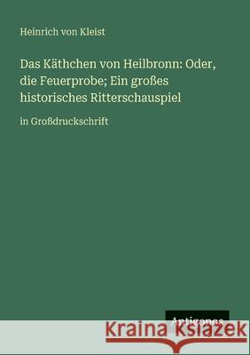 Das K?thchen von Heilbronn: Oder, die Feuerprobe; Ein gro?es historisches Ritterschauspiel: in Gro?druckschrift Heinrich Von Kleist 9783388063492 Antigonos Verlag - książka