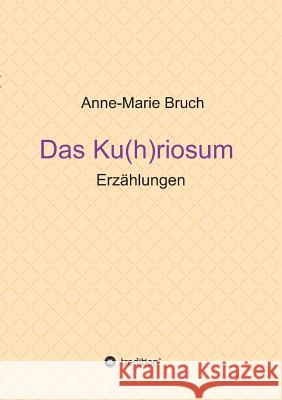 Das Ku(h)riosum: Erzählungen Bruch, Anne-Marie 9783734582561 Tredition Gmbh - książka