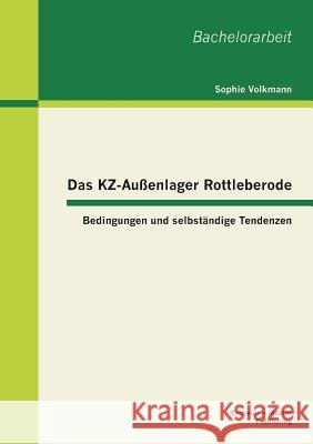 Das KZ-Außenlager Rottleberode: Bedingungen und selbständige Tendenzen Volkmann, Sophie 9783955491284 Bachelor + Master Publishing - książka