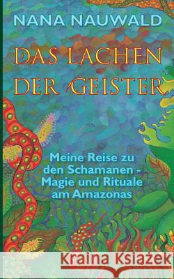 Das Lachen der Geister: Meine Reise zu den Schamanen - Magie und Rituale am Amazonas Nana Nauwald 9783738603910 Books on Demand - książka