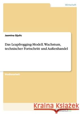 Das Leapfrogging-Modell. Wachstum, technischer Fortschritt und Außenhandel Jasmina Djulic 9783638890892 Grin Verlag - książka