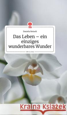 Das Leben - ein einziges wunderbares Wunder. Life is a Story - story.one Reinelt, Daniela 9783990871041 Story.One Publishing - książka