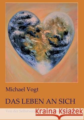 Das Leben an sich: Von der Selbstverantwortung des Menschen Michael Vogt 9783347217065 Tredition Gmbh - książka