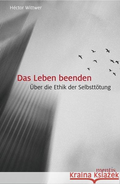 Das Leben Beenden: Über Die Ethik Der Selbsttötung Wittwer, Héctor 9783957431387 mentis-Verlag - książka