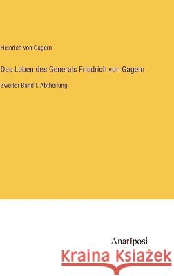 Das Leben des Generals Friedrich von Gagern: Zweiter Band I. Abtheilung Heinrich Von Gagern   9783382019754 Anatiposi Verlag - książka