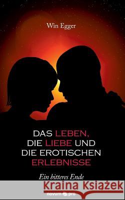 Das Leben, die Liebe und die erotischen Erlebnisse: Ein bitteres Ende Win Egger 9783990483060 Novum Publishing - książka