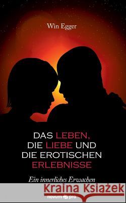 Das Leben, die Liebe und die erotischen Erlebnisse: Ein innerliches Erwachen Win Egger 9783990483046 Novum Publishing - książka